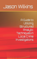 Guide to Utilizing Structured Analytic Techniques in Local Crime Investigations