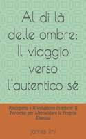 Al di là delle ombre: Il viaggio verso l'autentico sé Riscoperta e Rivoluzione Interiore: Il Percorso per Abbracciare la Propria Essenza