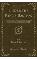Under the King's Bastion: A Romance of Quebec, Comprising Many True and Interesting Historical Sketches and Descriptions of the Customs and Habits of the People of Quebec, Ancient and Modern (Classic Reprint)