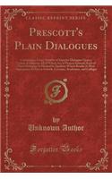 Prescott's Plain Dialogues: Containing a Great Number of Superior Dialogues Upon a Variety of Subjects; All of Which Are of Present Interest; Each of These Dialogues Is Marked 