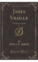 James Vraille, Vol. 1 of 2: The Story of a Life (Classic Reprint)