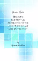 Haddon's Rudimentary Arithmetic for the Use of Schools and Self-Instruction (Classic Reprint)