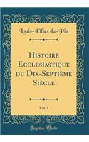 Histoire Ecclesiastique Du Dix-Septiï¿½me Siï¿½cle, Vol. 3 (Classic Reprint)