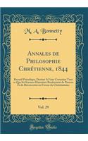 Annales de Philosophie ChrÃ©tienne, 1844, Vol. 29: Recueil PÃ©riodique, DestinÃ© a Faire Connaitre Tout Ce Que Les Sciences Humaines Renferment de Preuves Et de DÃ©couvertes En Faveur Du Christianisme (Classic Reprint)