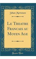 Le ThÃ©atre FranÃ§ais Au Moyen Age (Classic Reprint)