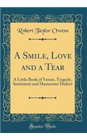 A Smile, Love and a Tear: A Little Book of Verses, Tragedy, Sentiment and Humorous Dialect (Classic Reprint)