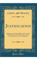 Justification: Eight Sermons Preached Before the University of Oxford, in the Year 1845, at the Lecture Founded by the Late Canon Bampton (Classic Reprint)