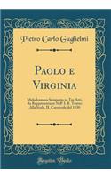 Paolo e Virginia: Melodramma Semiserio in Tre Atti, da Rappresentarsi Nell' I. R. Teatro Alla Scala, IL Carnevale del 1830 (Classic Reprint)