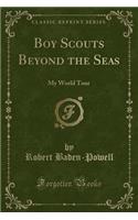 Boy Scouts Beyond the Seas: My World Tour (Classic Reprint)