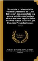 Historia de la Universidad de Valladolid, transcrita del Libro de Bezerro, complementada con notas y apéndices por Mariano Alcocer Martínez. Seguida de los estatutos en latín traducidos por Francisco Fernández Moreno; Volume 1