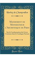 Mandement de Monseigneur l'Archevesque de Paris: Sur la Condamnation des Livres Contenus dans le Catalogue Suivant (Classic Reprint)
