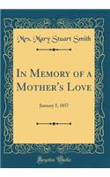 In Memory of a Mother's Love: January 5, 1857 (Classic Reprint)