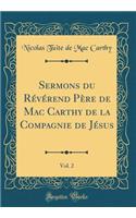 Sermons Du Rï¿½vï¿½rend Pï¿½re de Mac Carthy de la Compagnie de Jï¿½sus, Vol. 2 (Classic Reprint)