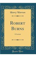 Robert Burns: A Lecture (Classic Reprint)