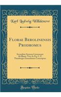 Florae Berolinensis Prodromus: Secundum Systema Linneanum AB Illustr. Viro AC Eq. C. P. Thunbergio Emendatum Conscriptus (Classic Reprint): Secundum Systema Linneanum AB Illustr. Viro AC Eq. C. P. Thunbergio Emendatum Conscriptus (Classic Reprint)