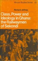 Class, Power and Ideology in Ghana: The Railwaymen of Sekondi(Series Number 22 African Studies)