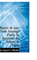 Maurice de Saxe: Atude Historique D'Apraus Les Documents Des Archives de Dresde