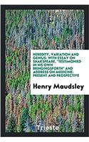 Heredity, Variation and Genius: With Essay on Shakspeare, Testimonied in His Own Bringingsforth and Address on Medicine: Present and Prospective