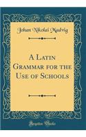 A Latin Grammar for the Use of Schools (Classic Reprint)