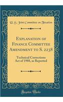 Explanation of Finance Committee Amendment to S. 2238: Technical Corrections Act of 1988, as Reported (Classic Reprint)