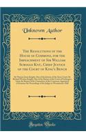 The Resolutions of the House of Commons, for the Impeachment of Sir William Scroggs Knt., Chief Justice of the Court of King's Bench: Sit Thomas Jones Knight, One of the Justices of the Same Court; Sir Richard Weston Knight, One of the Barons of th
