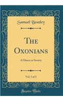 The Oxonians, Vol. 3 of 3: A Glance at Society (Classic Reprint)