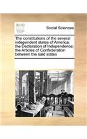 The Constitutions of the Several Independent States of America; The Declaration of Independence; The Articles of Confederation Between the Said States