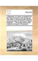 L'Olimpiade, an Opera, as Perform'd at the King's-Theatre in the Hay-Market. the Music by Several Eminent Masters. Executed Under the Direction of Signor Guglielmi, ... the Poetry of This Opera Originally Belonged to Metastasio: (English)