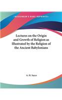 Lectures on the Origin and Growth of Religion as Illustrated by the Religion of the Ancient Babylonians