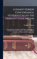 Handy Hebrew Concordance, Hitherto Called the Hebraist's Vade Mecum