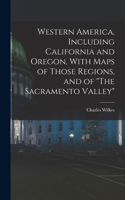 Western America, Including California and Oregon, With Maps of Those Regions, and of 