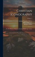 Christian Iconography; or, The History of Christian art in the Middle Ages Volume; Volume 2