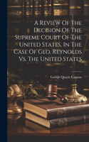 Review Of The Decision Of The Supreme Court Of The United States, In The Case Of Geo. Reynolds Vs. The United States