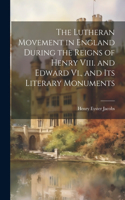 Lutheran Movement in England During the Reigns of Henry Viii. and Edward Vi., and Its Literary Monuments