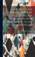 Study of the Vapor Pressures of Potassium Compounds With Applications to the Recovery of Potash