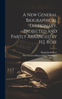 New General Biographical Dictionary, Projected and Partly Arranged by H.J. Rose