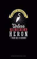 Always Be Yourself Unless You Can Be A Heron Then Be A Heron