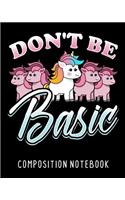 Don't Be Basic Composition Notebook: College Ruled Composition Notebook 100 Pages Cute Unicorn Notebook For Women Girls To Write In