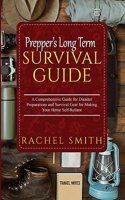 Prepper's Long Term Survival Guide: A Comprehensive Guide for Disaster Preparations and Survival Gear for Making Your Home Self-Reliant