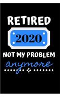 Retired 2020 Not My Problem Anymore: Funny Retirement Notebook / Journal (6 X 9)