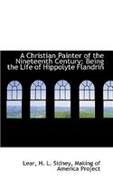 A Christian Painter of the Nineteenth Century: Being the Life of Hippolyte Flandrin: Being the Life of Hippolyte Flandrin