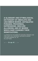 A Glossary and Etymological Dictionary of Obsolete and Uncommon Words, Antiquated Phrases, Proverbial Expressions, Obscure Allusions, and of Words W