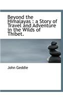 Beyond the Himalayas: A Story of Travel and Adventure in the Wilds of Thibet.(English)