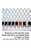 Discourses by the Late REV. James Martin and Part of an Intended Series of Letters on Prayer