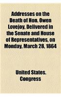 Addresses on the Death of Hon. Owen Lovejoy, Delivered in the Senate and House of Representatives, on Monday, March 28, 1864