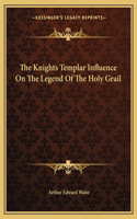 The Knights Templar Influence On The Legend Of The Holy Grail