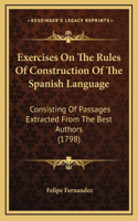 Exercises on the Rules of Construction of the Spanish Language: Consisting of Passages Extracted from the Best Authors (1798)