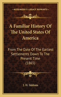 A Familiar History Of The United States Of America