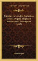 Tractatus De Concilio Brabantiae, Ejusque Origine, Progressu, Auctoritate Et Praerogativa (1667)