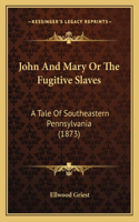 John And Mary Or The Fugitive Slaves: A Tale Of Southeastern Pennsylvania (1873)